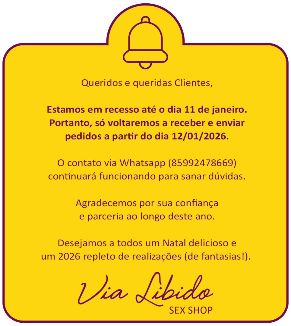 Queridos e queridas Clientes,

Estamos de recesso at� o dia 11 de janeiro.

Portanto, s� voltaremos a receber pedidos a partir do dia 12/01/2026.

O contato via Whatsapp (85992478669) continuar� funcionando para sanar d�vidas. 

Agradecemos por sua confian�a e parceria ao longo deste ano.
Desejamos a todos um Natal delicioso e um 2026 repleto de realiza��es (de fantasias!).

Um grande abra�o!

Equipe Via Libido Sex Shop